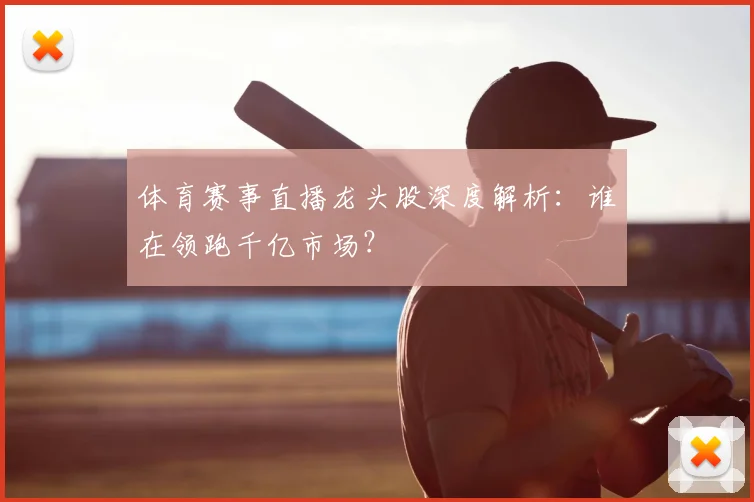体育赛事直播龙头股深度解析：谁在领跑千亿市场？