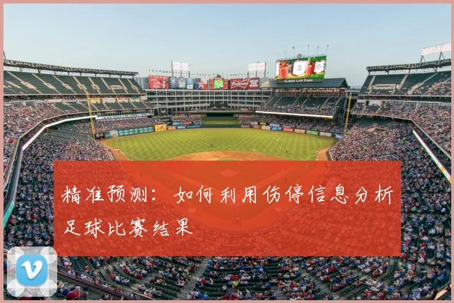 精准预测：如何利用伤停信息分析足球比赛结果