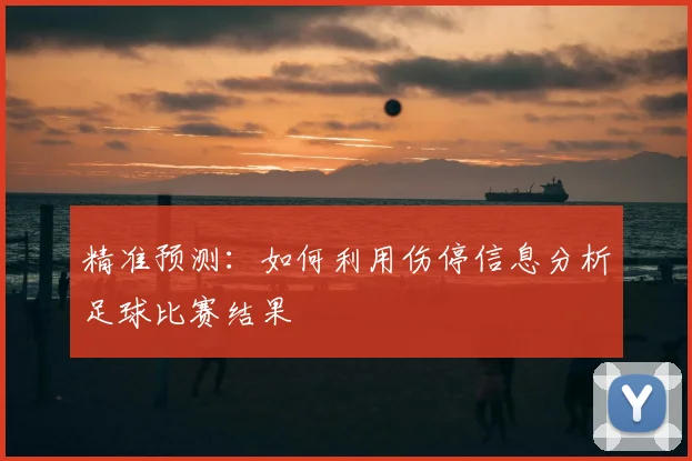 精准预测：如何利用伤停信息分析足球比赛结果