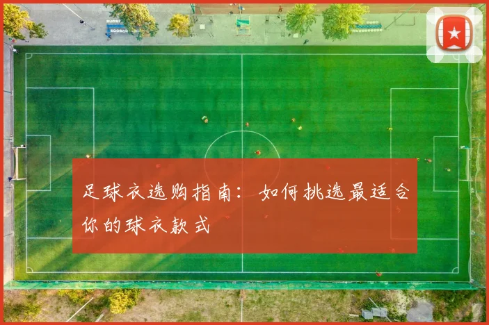 足球衣选购指南：如何挑选最适合你的球衣款式
