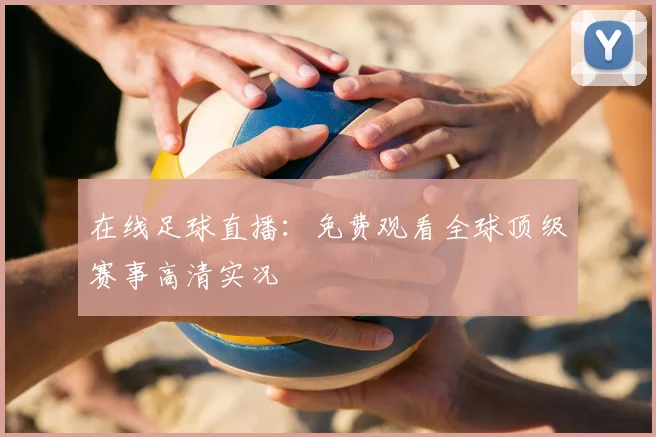 在线足球直播：免费观看全球顶级赛事高清实况