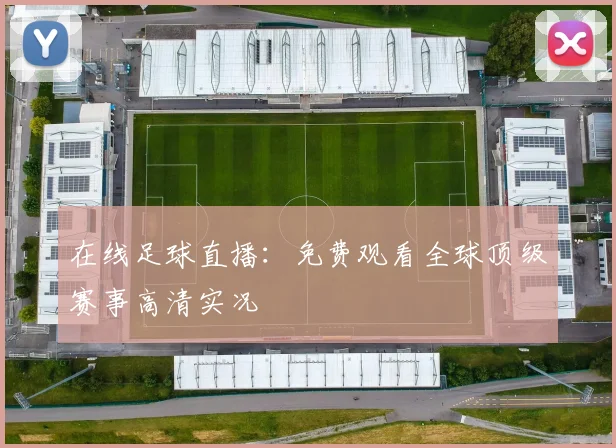 在线足球直播：免费观看全球顶级赛事高清实况