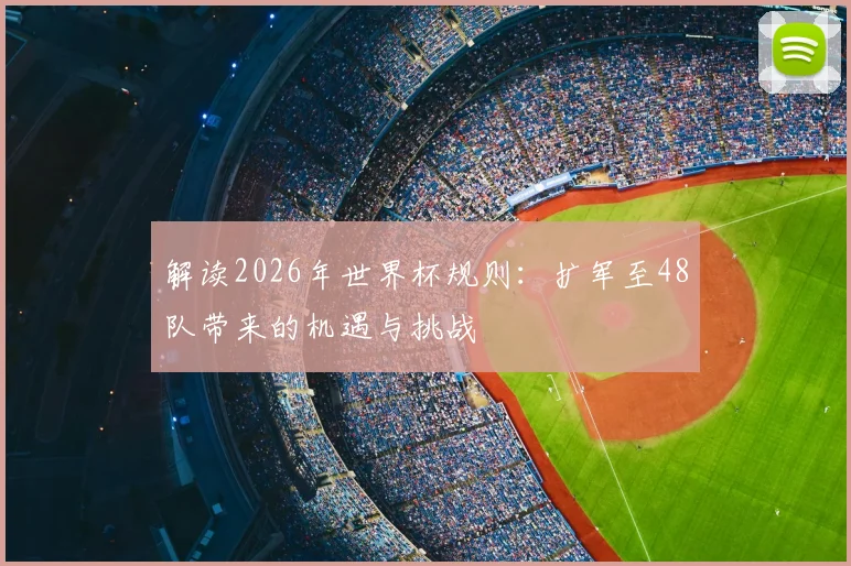解读2026年世界杯规则：扩军至48队带来的机遇与挑战
